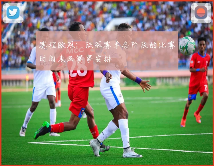 赛程欧冠：欧冠赛季各阶段的比赛时间表及赛事安排