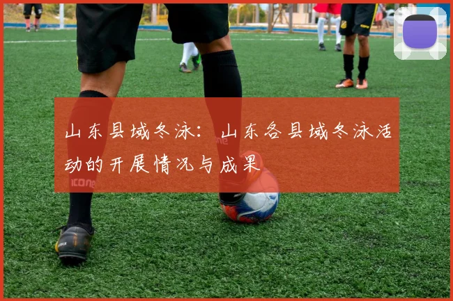 山东县域冬泳：山东各县域冬泳活动的开展情况与成果