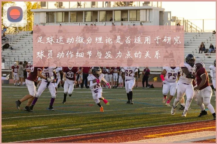足球运动微分理论是否适用于研究球员动作细节与发力点的关系