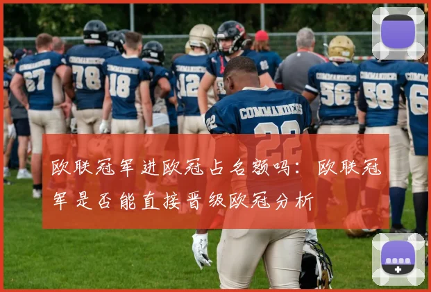 欧联冠军进欧冠占名额吗：欧联冠军是否能直接晋级欧冠分析