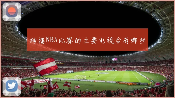 转播NBA比赛的主要电视台有哪些