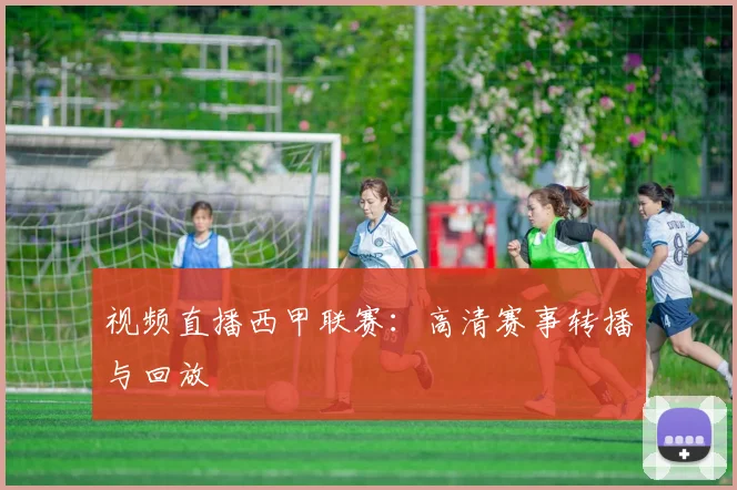 视频直播西甲联赛：高清赛事转播与回放