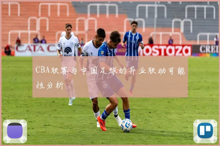 CBA联赛与中国足球的异业联动可能性分析