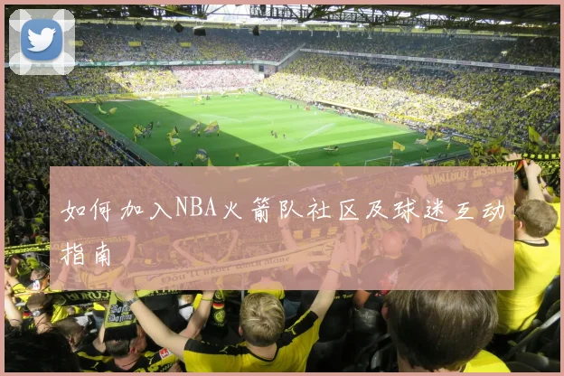 如何加入NBA火箭队社区及球迷互动指南