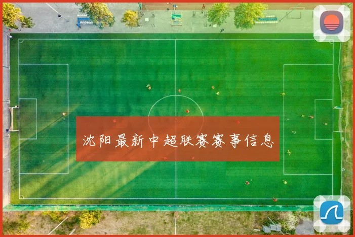 沈阳最新中超联赛赛事信息
